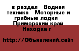  в раздел : Водная техника » Моторные и грибные лодки . Приморский край,Находка г.